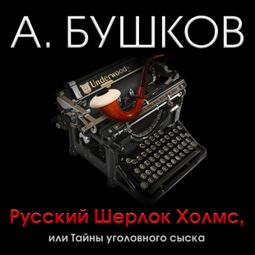 Слушать аудиокнигу онлайн «Русский Шерлок Холмс, или Тайны уголовного сыска – Александр Бушков»