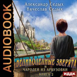 Слушать аудиокнигу онлайн «Великолепные зверята и чародей из Арбузовки. Книга 2. Чародей из Арбузовки»