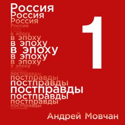 Слушать аудиокнигу онлайн «Россия в эпоху постправды: Здравый смысл против информационного шума. Том 1. Части 1-4 – Андрей Мовчан»