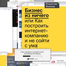 Слушать аудиокнигу онлайн «Бизнес из ничего, или Как построить интернет-компанию и не сойти с ума – Владислав Моисеев»