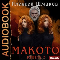 Слушать аудиокнигу онлайн «Макото. Книга 3 – Алексей Шмаков»