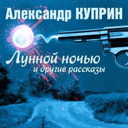 Слушать аудиокнигу онлайн «Лунной ночью и другие рассказы – Александр Куприн»