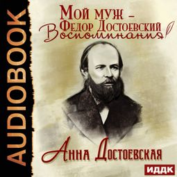 Слушать аудиокнигу онлайн «Мой муж – Федор Достоевский. Воспоминания – Анна Достоевская»