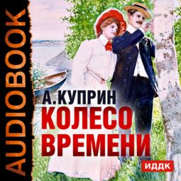 Слушать аудиокнигу онлайн «Колесо времени – Александр Куприн»