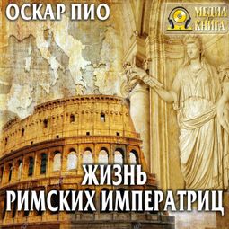 Слушать аудиокнигу онлайн «Жизнь римских императриц – Оскар Пио»