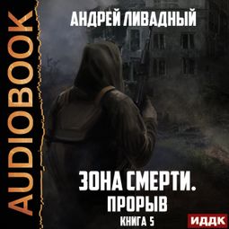Слушать аудиокнигу онлайн «Зона Смерти. Книга 5. Прорыв – Андрей Ливадный»
