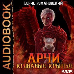Слушать аудиокнигу онлайн «Арчи. Книга 5. Кровавые Крылья – Борис Романовский»