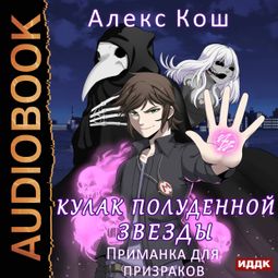 Слушать аудиокнигу онлайн «Кулак Полуденной Звезды. Книга 2. Приманка для призраков – Алекс Кош»