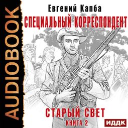 Слушать аудиокнигу онлайн «Старый Свет. Книга 2. Специальный корреспондент – Евгений Капба»