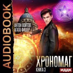 Слушать аудиокнигу онлайн «Хрономаг. Книга 3 – Антон Войтов, Агата Фишер»
