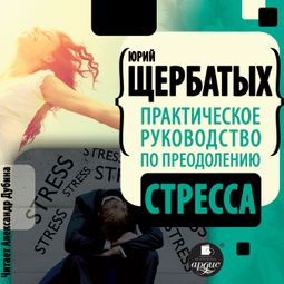 Слушать аудиокнигу онлайн «Практическое руководство по преодолению стресса – Юрий Щербатых»