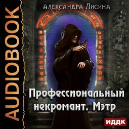 Слушать аудиокнигу онлайн «Профессиональный некромант. Мэтр – Александра Лисина»