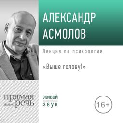 Слушать аудиокнигу онлайн «Выше голову! О поисках смыслов в условиях неопределенности – Александр Асмолов»