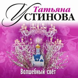 Слушать аудиокнигу онлайн «Волшебный свет – Татьяна Устинова»