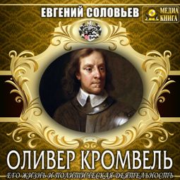 Слушать аудиокнигу онлайн «Оливер Кромвель. Его жизнь и политическая деятельность – Евгений Соловьев»