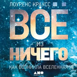 Слушать аудиокнигу онлайн «Всё из ничего. Как возникла Вселенная – Лоуренс Краусс»