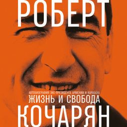 Слушать аудиокнигу онлайн «Жизнь и свобода. Автобиография экс-президента Армении и Карабаха – Роберт Кочарян»