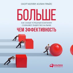 Слушать аудиокнигу онлайн «Больше, чем эффективность: Как самые успешные компании сохраняют лидерство на рынке – Скотт Келлер, Колин Прайс»