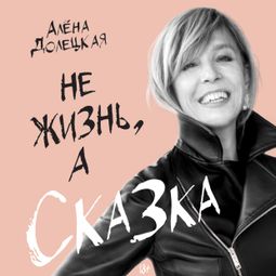 Слушать аудиокнигу онлайн «Не жизнь, а сказка – Алена Долецкая»