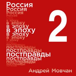 Слушать аудиокнигу онлайн «Россия в эпоху постправды: Здравый смысл против информационного шума. Том 2. Части 5-8 – Андрей Мовчан»