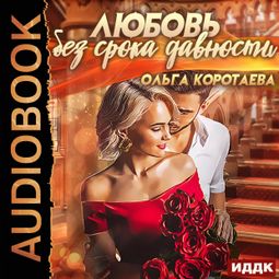 Слушать аудиокнигу онлайн «Любовь без срока давности – Ольга Коротаева»