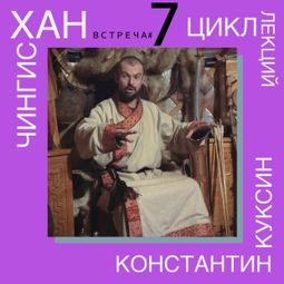 Слушать аудиокнигу онлайн «Чингисхан. Часть II. Лекция 7 – Константин Куксин»