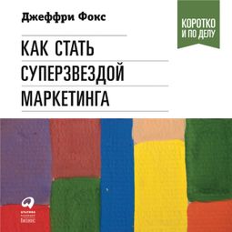 Слушать аудиокнигу онлайн «Как стать суперзвездой маркетинга – Джеффри Дж. Фокс»