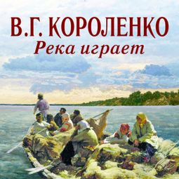 Слушать аудиокнигу онлайн «Река играет – Владимир Короленко»
