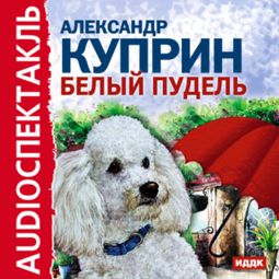 Слушать аудиокнигу онлайн «Белый пудель – Александр Куприн»