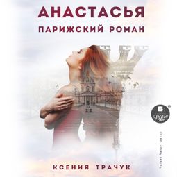 Слушать аудиокнигу онлайн «Анастасья. Парижский роман – Ксения Трачук»