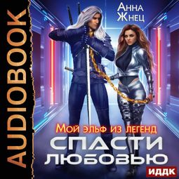 Слушать аудиокнигу онлайн «Мой эльф из легенд. Спасти любовью – Анна Жнец»