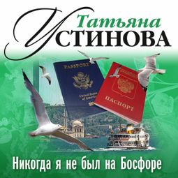 Слушать аудиокнигу онлайн «Никогда я не был на Босфоре – Татьяна Устинова»