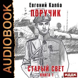 Слушать аудиокнигу онлайн «Старый Свет. Книга 1. Поручик – Евгений Капба»