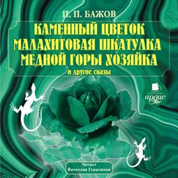 Слушать аудиокнигу онлайн «Каменный цветок, Малахитовая шкатулка, Медной горы Хозяйка и другие сказы – Павел Бажов»