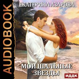 Слушать аудиокнигу онлайн «Мои шальные звезды – Екатерина Азарова»