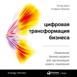 Слушать аудиокнигу онлайн «Цифровая трансформация бизнеса – Питер Вайл, Стефани Ворнер»