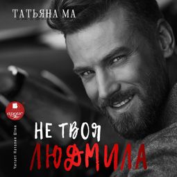 Слушать аудиокнигу онлайн «Не твоя Людмила – Татьяна Ма»
