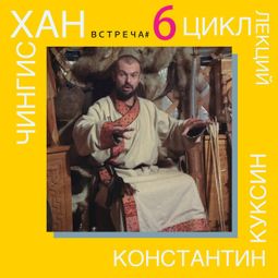 Слушать аудиокнигу онлайн «Чингисхан. Часть II. Лекция 6 – Константин Куксин»