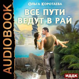 Слушать аудиокнигу онлайн «Все пути ведут в Рай – Ольга Коротаева»