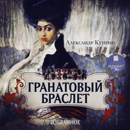 Слушать аудиокнигу онлайн «Гранатовый браслет. Избранное – Александр Куприн»