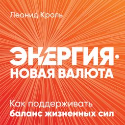 Слушать аудиокнигу онлайн «Энергия — новая валюта: Как  поддерживать баланс жизненных сил – Леонид Кроль»