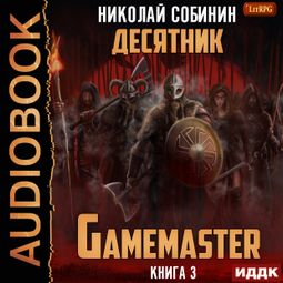 Слушать аудиокнигу онлайн «Gamemaster. Книга 3. Десятник – Николай Собинин»