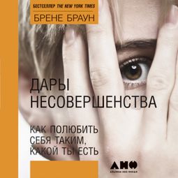 Слушать аудиокнигу онлайн «Дары несовершенства: Как полюбить себя таким, какой ты есть – Брене Браун»