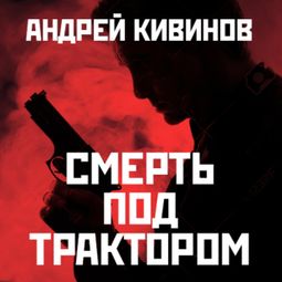 Слушать аудиокнигу онлайн «Смерть под трактором – Андрей Кивинов»