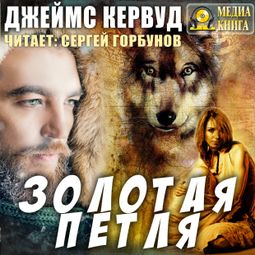Слушать аудиокнигу онлайн «Золотая петля – Джеймс Кервуд»