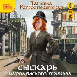 Слушать аудиокнигу онлайн «Сыскарь чародейского приказа – Татьяна Коростышевская»