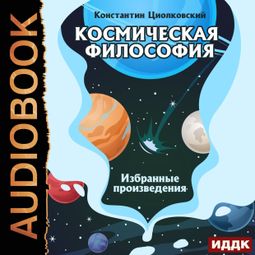 Слушать аудиокнигу онлайн «Космическая философия. Избранные произведения – Константин Циолковский»