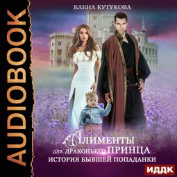 Слушать аудиокнигу онлайн «Алименты для драконьего принца. История бывшей попаданки – Елена Кутукова»