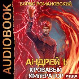 Слушать аудиокнигу онлайн «Андрей. Книга 6. Кровавый Император – Борис Романовский»