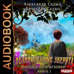 Слушать аудиокнигу онлайн «Великолепные зверята и чародей из Арбузовки. Книга 1. Великолепные зверята»